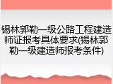 锡林郭勒一级公路工程建造师证报考具体要求(锡林郭勒一级建造师报考条件)