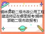 锡林郭勒二级市政公用工程建造师证在哪里报考(锡林郭勒二级市政报考)