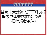 甘南土木建筑监理工程师证报考具体要求(甘南监理工程师报考条件)