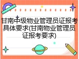 甘南中级物业管理员证报考具体要求(甘南物业管理员证报考要求)