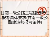 甘南一级公路工程建造师证报考具体要求(甘南一级公路建造师报考条件)