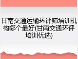 甘南交通运输环评师培训机构哪个最好(甘南交通环评培训优选)