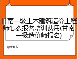 甘南一级土木建筑造价工程师怎么报名培训费用(甘南一级造价师报名)