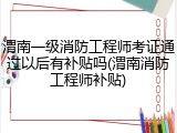渭南一级消防工程师考证通过以后有补贴吗(渭南消防工程师补贴)