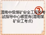 渭南中级煤矿安全工程师考试指导中心哪里有(渭南煤矿安工考点)