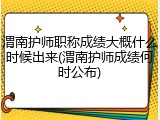 渭南护师职称成绩大概什么时候出来(渭南护师成绩何时公布)