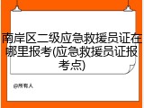 南岸区二级应急救援员证在哪里报考(应急救援员证报考点)