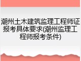 潮州土木建筑监理工程师证报考具体要求(潮州监理工程师报考条件)
