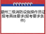 潮州二级消防设施操作员证报考具体要求(报考要求条件)