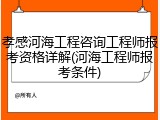 孝感河海工程咨询工程师报考资格详解(河海工程师报考条件)