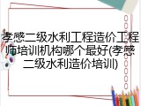 孝感二级水利工程造价工程师培训机构哪个最好(孝感二级水利造价培训)