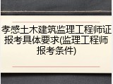 孝感土木建筑监理工程师证报考具体要求(监理工程师报考条件)
