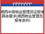湘西中级物业管理员证报考具体要求(湘西物业管理员报考条件)