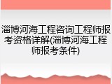淄博河海工程咨询工程师报考资格详解(淄博河海工程师报考条件)