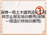 淄博一级土木建筑造价工程师怎么报名培训费用(淄博一级造价师培训费用)