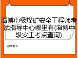 淄博中级煤矿安全工程师考试指导中心哪里有(淄博中级安工考点查询)