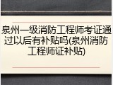 泉州一级消防工程师考证通过以后有补贴吗(泉州消防工程师证补贴)