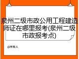 泉州二级市政公用工程建造师证在哪里报考(泉州二级市政报考点)
