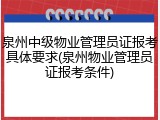 泉州中级物业管理员证报考具体要求(泉州物业管理员证报考条件)