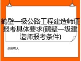 鹤壁一级公路工程建造师证报考具体要求(鹤壁一级建造师报考条件)