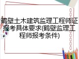 鹤壁土木建筑监理工程师证报考具体要求(鹤壁监理工程师报考条件)
