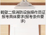 鹤壁二级消防设施操作员证报考具体要求(报考条件要求)