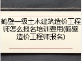 鹤壁一级土木建筑造价工程师怎么报名培训费用(鹤壁造价工程师报名)