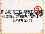 廊坊河海工程咨询工程师报考资格详解(廊坊河海工程师报考条件)