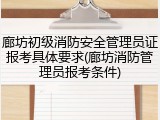 廊坊初级消防安全管理员证报考具体要求(廊坊消防管理员报考条件)