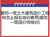 廊坊一级土木建筑造价工程师怎么报名培训费用(廊坊一级造价师培训)