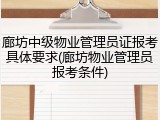 廊坊中级物业管理员证报考具体要求(廊坊物业管理员报考条件)