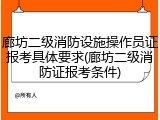 廊坊二级消防设施操作员证报考具体要求(廊坊二级消防证报考条件)