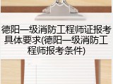 德阳一级消防工程师证报考具体要求(德阳一级消防工程师报考条件)