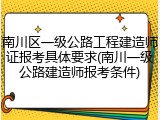 南川区一级公路工程建造师证报考具体要求(南川一级公路建造师报考条件)