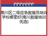 南川区二级应急救援员培训学校哪里好(南川救援培训优选)