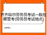 齐齐哈尔劳务员考试一般在哪里考(劳务员考试地点)
