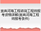 宜宾河海工程咨询工程师报考资格详解(宜宾河海工程师报考条件)