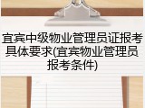 宜宾中级物业管理员证报考具体要求(宜宾物业管理员报考条件)