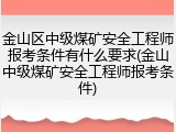 金山区中级煤矿安全工程师报考条件有什么要求(金山中级煤矿安全工程师报考条件)