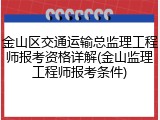 金山区交通运输总监理工程师报考资格详解(金山监理工程师报考条件)