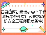石景山区初级煤矿安全工程师报考条件有什么要求(煤矿安全工程师报考条件)