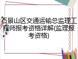 石景山区交通运输总监理工程师报考资格详解(监理报考资格)