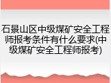 石景山区中级煤矿安全工程师报考条件有什么要求(中级煤矿安全工程师报考)