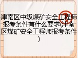 津南区中级煤矿安全工程师报考条件有什么要求(津南区煤矿安全工程师报考条件)