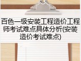百色一级安装工程造价工程师考试难点具体分析(安装造价考试难点)