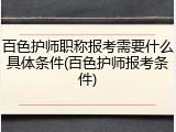百色护师职称报考需要什么具体条件(百色护师报考条件)