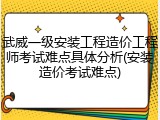 武威一级安装工程造价工程师考试难点具体分析(安装造价考试难点)