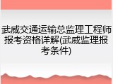 武威交通运输总监理工程师报考资格详解(武威监理报考条件)