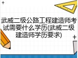 武威二级公路工程建造师考试需要什么学历(武威二级建造师学历要求)