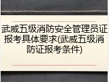 武威五级消防安全管理员证报考具体要求(武威五级消防证报考条件)